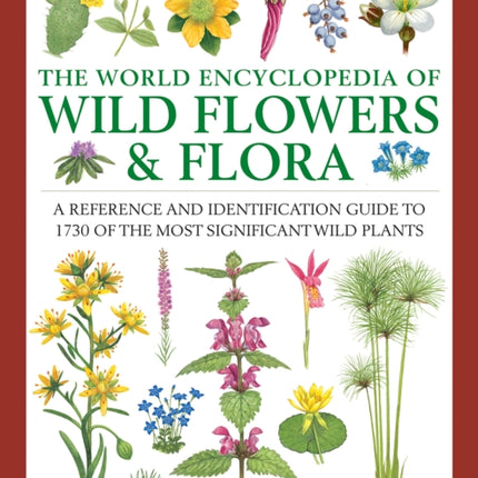 Wild Flowers & Flora, The World Encyclopedia of: A reference and identification guide to 1730 of the world's most significant wild plants