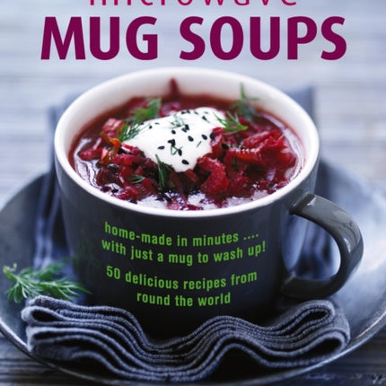 Microwave Mug Soups: Home-made in minutes .... with just a mug to wash up! 50 delicious recipes from round the world