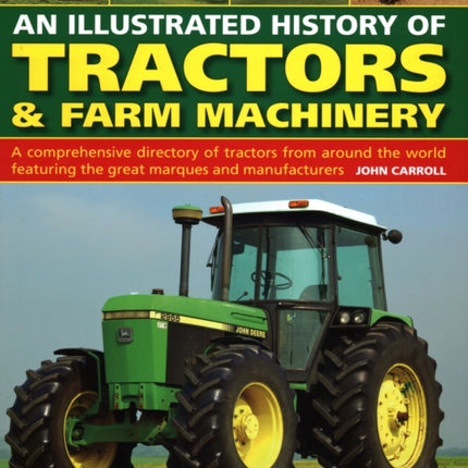 Tractors & Farm Machinery, An Illustrated History of: A comprehensive directory of tractors around the world featuring the great marques and manufacturers