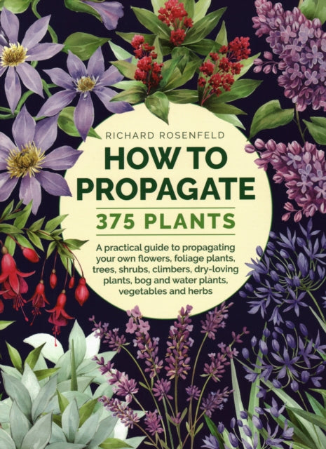 How to Propagate 375 Plants: A practical guide to propagating your own flowers, foliage plants, trees, shrubs, climbers, wet-loving plants, bog and water plants, vegetables and herbs