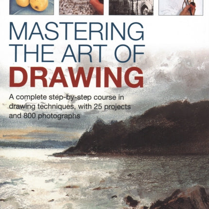 Mastering the Art of Drawing: A complete step-by-step course in drawing techniques, with 25 projects and 800 photographs