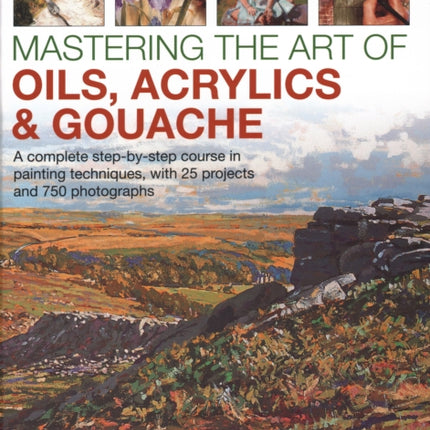 Mastering the Art of Oils, Acrylics & Gouache: A complete step-by-step course in painting techniques, with 25 projects and 750 photographs