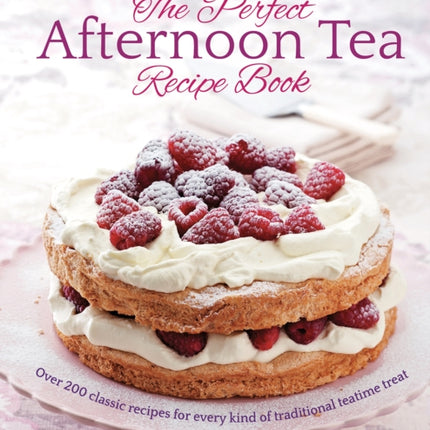 The Perfect Afternoon Tea Recipe Book: More than 200 classic recipes for every kind of traditional teatime treat