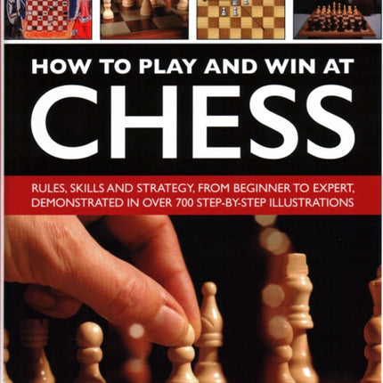 How to Play and Win at Chess: Rules, skills and strategy, from beginner to expert, demonstrated in over 700 step-by-step illustrations