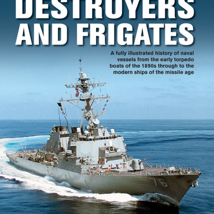 The Destroyers and Frigates, World Encyclopedia of: An Illustrated History of Destroyers and Frigates, from Torpedo Boat Destroyers, Corvettes and Escort Vessels Through to the Modern Ships of the Missile Age