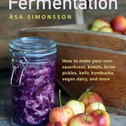 Fermentation: How to make your own sauerkraut, kimchi, brine pickles, kefir, kombucha, vegan dairy, and more