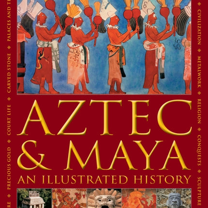 Aztec and Maya:  An Illustrated History: The definitive chronicle of the ancient peoples of Central America and Mexico - including the Aztec, Maya, Olmec, Mixtec, Toltec and Zapotec