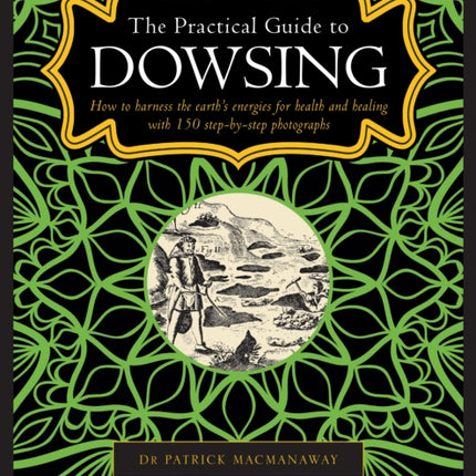 Dowsing, The Practical Guide to: How to harness the earth’s energies for health and healing, with 150 step-by-step photographs