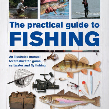 The Practical Guide to Fishing: An Illustrated Manual for Freshwater, Game, Saltwater and Fly Fishing