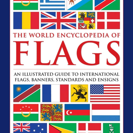 Flags, The World Encyclopedia of: An illustrated guide to international flags, banners, standards and ensigns