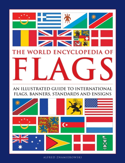 Flags, The World Encyclopedia of: An illustrated guide to international flags, banners, standards and ensigns