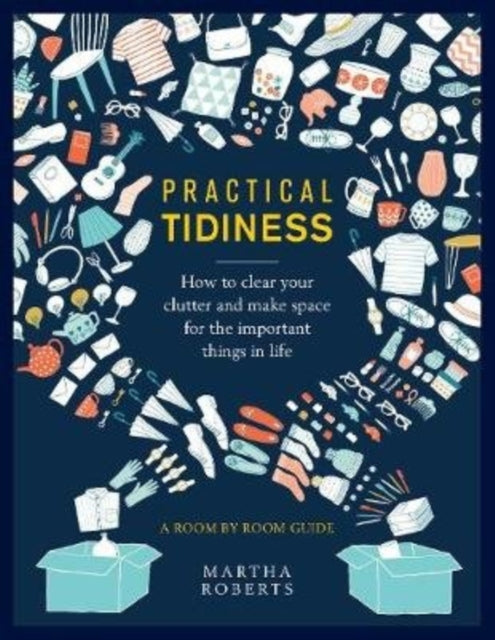 Practical Tidiness: How to clear your clutter and make space for the important things in life, a room by room guide