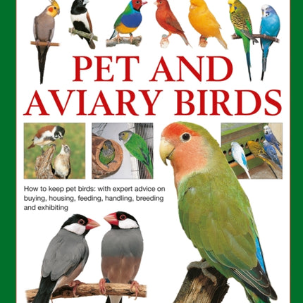 Keeping Pet & Aviary Birds, The Complete Practical Guide to: How to keep pet birds, with expert advice on buying, housing, feeding, handling, breeding and exhibiting