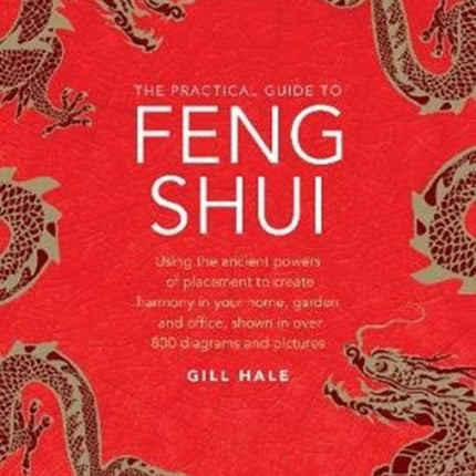 Feng Shui, The Practical Guide to: Using the ancient powers of placement to create harmony in your home, garden and office, shown in over 800 diagrams and pictures