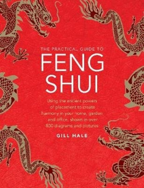 Feng Shui, The Practical Guide to: Using the ancient powers of placement to create harmony in your home, garden and office, shown in over 800 diagrams and pictures