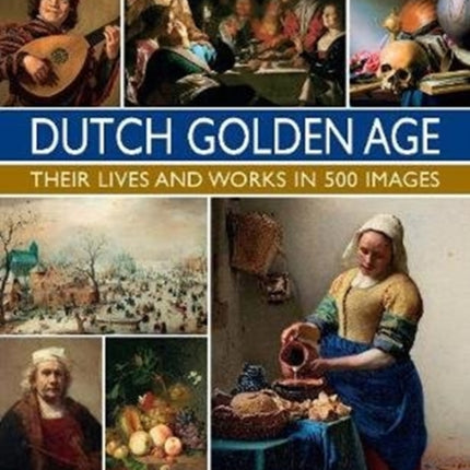 The Master Painters of the Dutch Golden Age: Their lives and works in 500 images