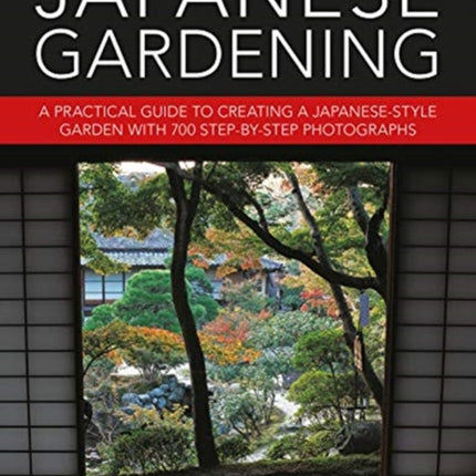 Japanese Gardening: A practical guide to creating a Japanese-style garden with 700 step-by-step photographs