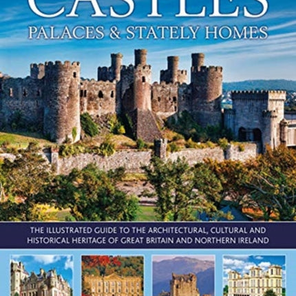 Castles, Palaces & Stately Homes: The illustrated guide to the architectural, cultural and historical heritage of Great Britain and Northern Ireland