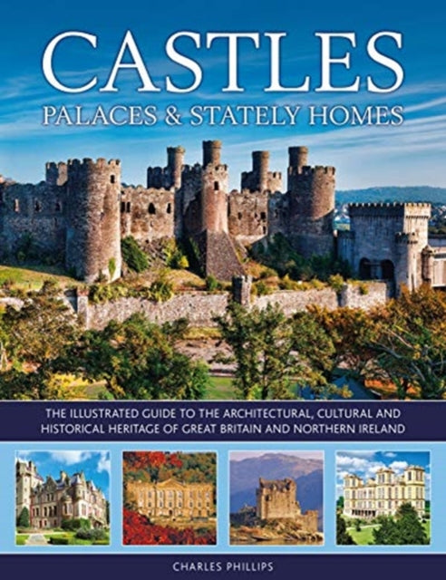 Castles, Palaces & Stately Homes: The illustrated guide to the architectural, cultural and historical heritage of Great Britain and Northern Ireland