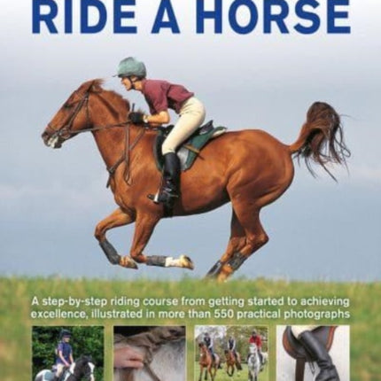 Learn How to Ride a Horse: A step-by-step riding course from getting started to achieving excellence, illustrated in more than 550 practical photographs