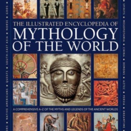 Mythology of the World, Illustrated Encyclopedia of: A comprehensive A-Z of the myths and legends of the ancient world