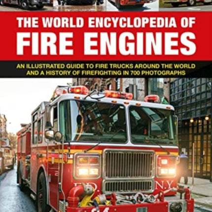 Fire Engines, The World Encyclopedia of: An illustrated guide to fire trucks around the world and a history of firefighting in 700 photographs