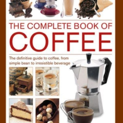 Coffee, Complete Book of: The definitive guide to coffee, from simple bean to irresistible beverage, with 70 coffee recipes