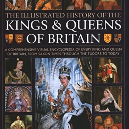 Kings and Queens of Britain, Illustrated History of: A visual encyclopedia of every king and queen of Britain, from Saxon times through the Tudors and Stuarts to today