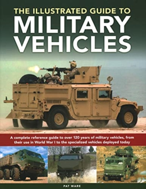 Military Vehicles , The World Encyclopedia of: A complete reference guide to over 100 years of military vehicles, from their first use in World War I to the specialized vehicles deployed today