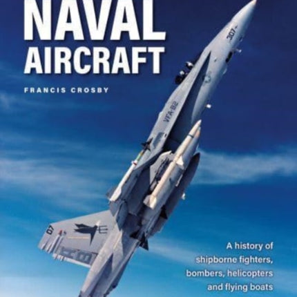 Naval Aircraft, The World Encyclopedia of: A history of shipborne fighters, bombers, helicopters and flying boats