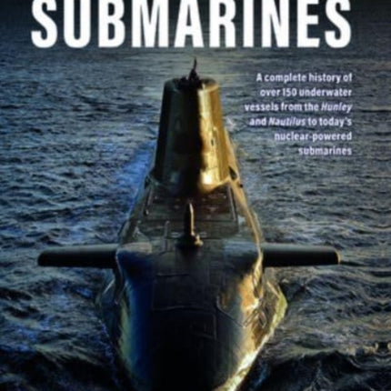 Submarines, The World Encyclopedia of: A complete history of over 150 underwater vessels from the Hunley and Nautilus to today's nuclear-powered submarines