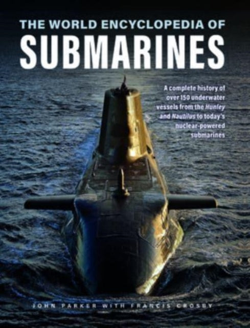 Submarines, The World Encyclopedia of: A complete history of over 150 underwater vessels from the Hunley and Nautilus to today's nuclear-powered submarines