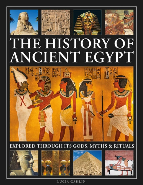 The History of Ancient Egypt Explored Through its Gods Myths and Rituals