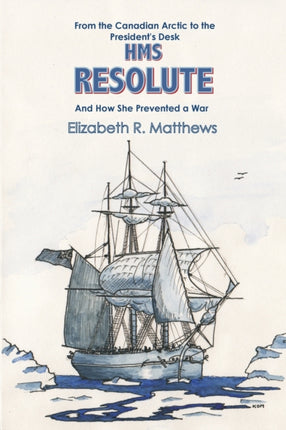 From the Canadian Arctic to the Presidents Desk HMS Resolute and How She Prevented a War From the Canadian Arctic to the Presidents Desk and How She Prevented a War