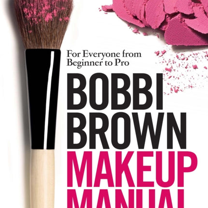 Bobbi Brown Makeup Manual: For Everyone from Beginner to Pro