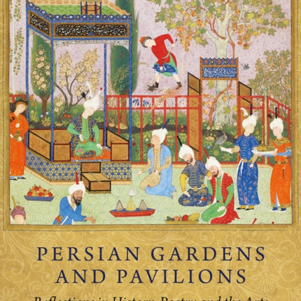 Persian Gardens and Pavilions: Reflections in History, Poetry and the Arts