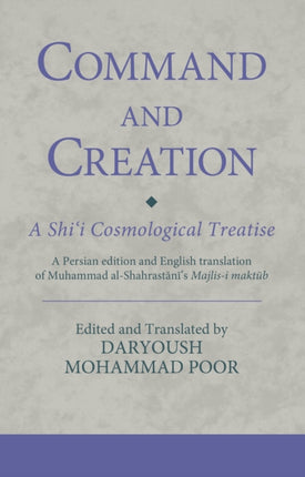 Command and Creation: A Shi‘i Cosmological Treatise: A Persian edition and English translation of Muhammad al-Shahrastani’s Majlis-i maktub