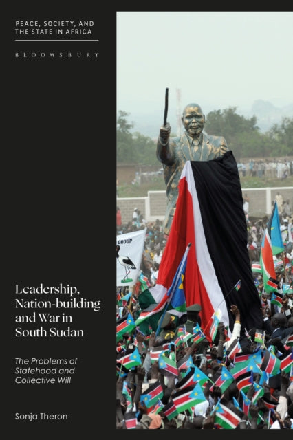 Leadership, Nation-building and War in South Sudan: The Problems of Statehood and Collective Will