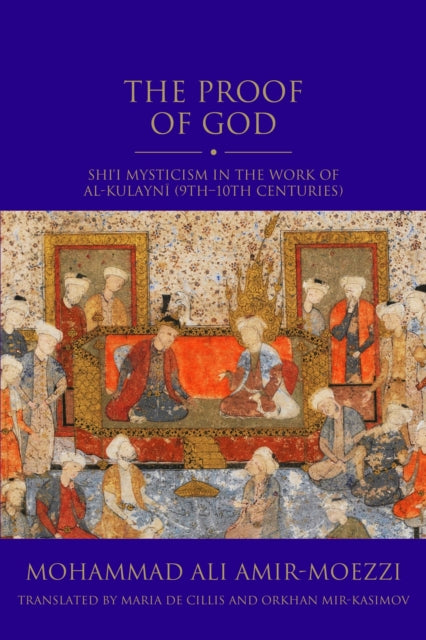 The Proof of God: Shi'i Mysticism in the Work of al-Kulayni (9th-10th centuries)