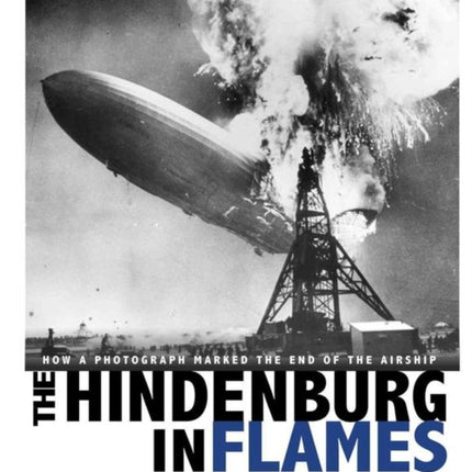 Hindenburg in Flames: How a Photograph Marked the End of the Airship