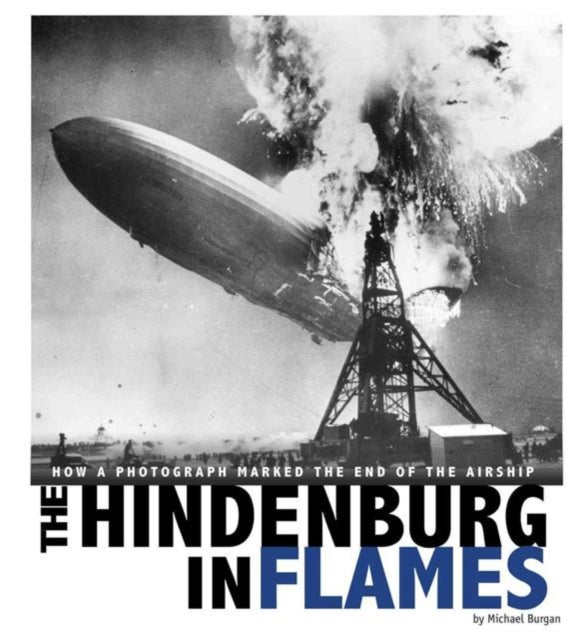 Hindenburg in Flames: How a Photograph Marked the End of the Airship