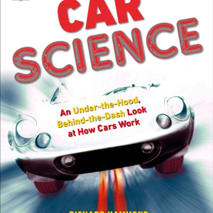 Car Science: An Under-the-Hood, Behind-the-Dash Look at How Cars Work