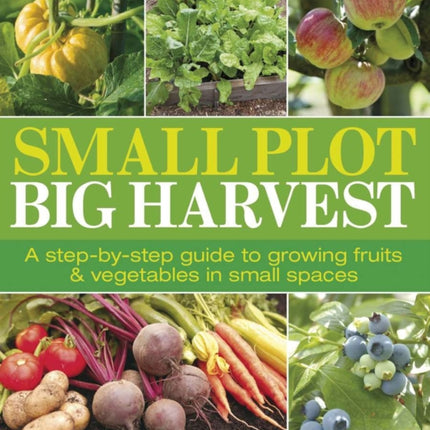 Small Plot, Big Harvest: A Step-by-Step Guide to Growing Fruits and Vegetables in Small Spaces