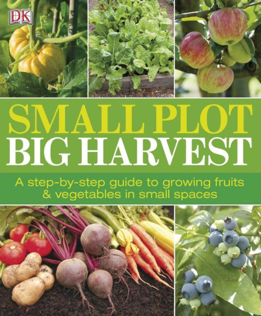 Small Plot, Big Harvest: A Step-by-Step Guide to Growing Fruits and Vegetables in Small Spaces