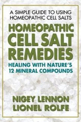 Homeopathic Cell Salt Remedies: Healing with Natures Twelve Mineral Compounds