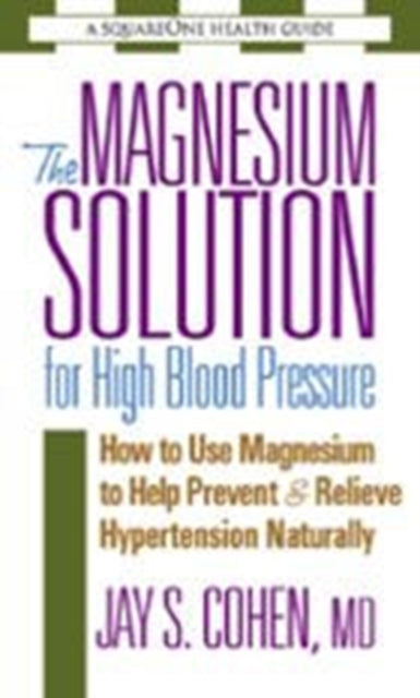 The Magnesium Solution for High Blood Pressure: How to Use Magnesium to Help Prevent & Relieve Hypertension Naturally