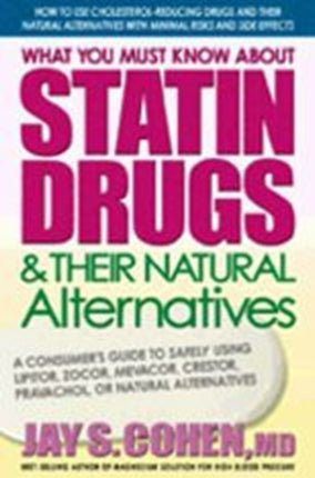 What You Must Know About Statin Drugs and Their Natural Alternatives A Consumers Guide to Safely Using Lipitor Zocor Mevacor Crestor Pravachol or Natural Alternatives