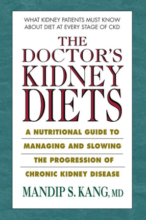 The Doctor's Kidney Diets: A Nutritional Guide to Managing and Slowing the Progression of Chronic Kidney Disease