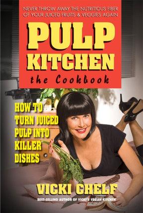 Pulp Kitchen the Cookbook How to Turn Juiced Pulp