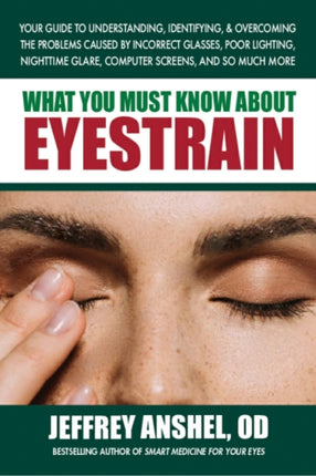 What You Must Know About Eyestrain: Your Guide to Understanding, Identifying, & Overcoming the Problems Caused by Incorrect Glasses, Poor Lighting, Nighttime Glare, Computer Screens, and So Much More